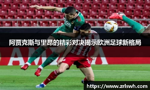 阿贾克斯与里昂的精彩对决揭示欧洲足球新格局