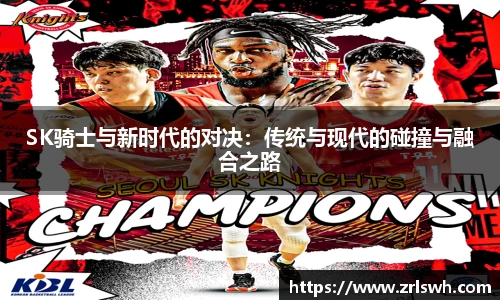 SK骑士与新时代的对决：传统与现代的碰撞与融合之路