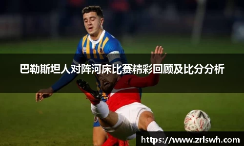 巴勒斯坦人对阵河床比赛精彩回顾及比分分析